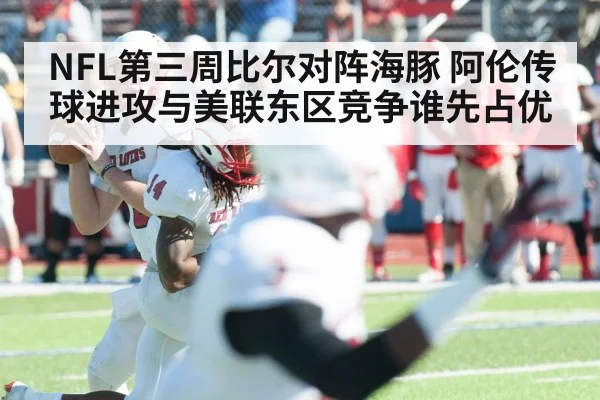 NFL第三周比尔对阵海豚 阿伦传球进攻与美联东区竞争谁先占优