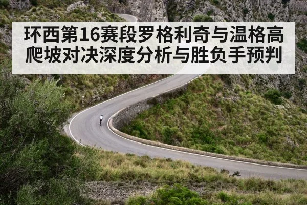 环西第16赛段罗格利奇与温格高爬坡对决深度分析与胜负手预判（KAIYUN SPORTS）