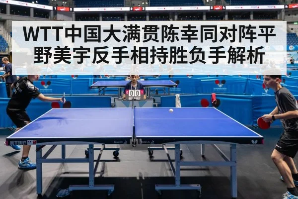 WTT中国大满贯陈幸同对阵平野美宇反手相持胜负手解析 | KAIYUN SPORTS