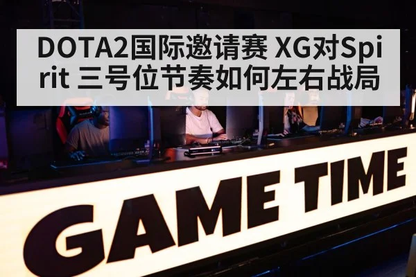 DOTA2国际邀请赛 XG对Spirit 三号位节奏如何左右战局 | KAIYUN SPORTS