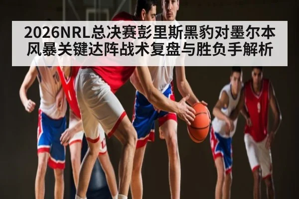 2026NRL总决赛彭里斯黑豹对墨尔本风暴关键达阵战术复盘与胜负手解析 | KAIYUN SPORTS
