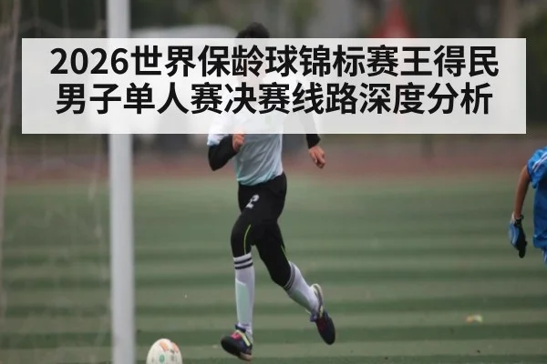 2026世界保龄球锦标赛王得民男子单人赛决赛线路深度分析 | KAIYUN SPORTS