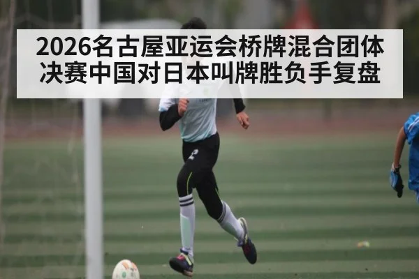 2026名古屋亚运会桥牌混合团体决赛中国对日本叫牌胜负手复盘 | KAIYUN SPORTS