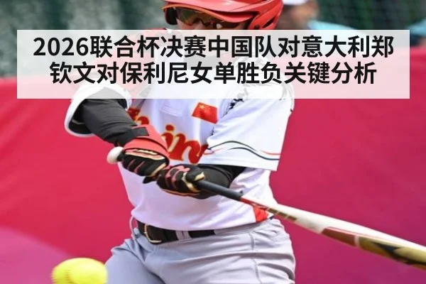 2026联合杯决赛中国队对意大利郑钦文对保利尼女单胜负关键分析 | KAIYUN SPORTS