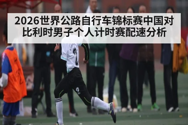 2026世界公路自行车锦标赛中国对比利时男子个人计时赛配速分析 | KAIYUN SPORTS