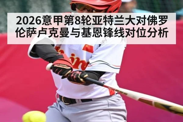 2026意甲第8轮亚特兰大对佛罗伦萨卢克曼与基恩锋线对位分析