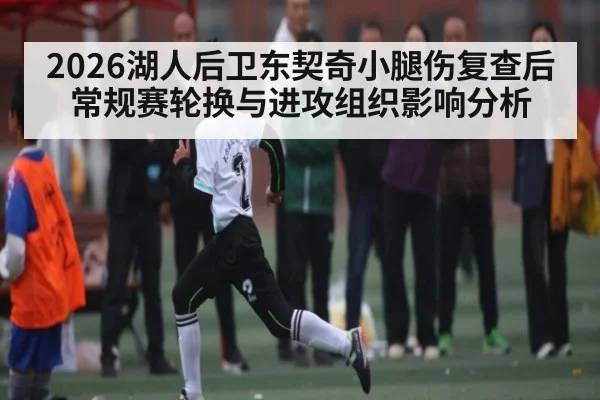 2026湖人后卫东契奇小腿伤复查后常规赛轮换与进攻组织影响分析