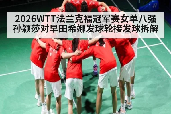 2026WTT法兰克福冠军赛女单八强 孙颖莎对早田希娜发球轮接发球拆解